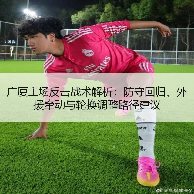 广厦主场反击战术解析：防守回归、外援牵动与轮换调整路径建议