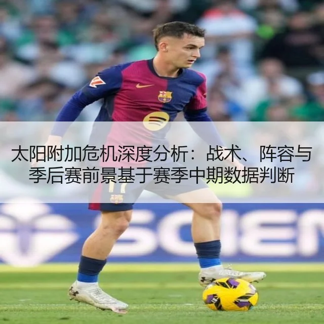太阳附加危机深度分析:战术、阵容与季后赛前景基于赛季中期数据判断